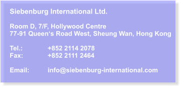 Siebenburg International Ltd.  Room D, 7/F, Hollywood Centre 77-91 Queen‘s Road West, Sheung Wan, Hong Kong  Tel.:		+852 2114 2078 Fax:		+852 2111 2464  Email:	info@siebenburg-international.com