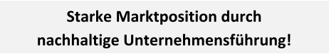 Starke Marktposition durch nachhaltige Unternehmensführung!