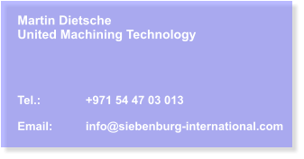 Martin Dietsche United Machining Technology     Tel.:		+971 54 47 03 013  Email:	info@siebenburg-international.com